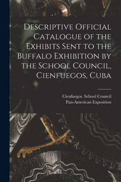 Descriptive Official Catalogue Of The Exhibits Sent To The Buffalo Exhibition By The School Council, Cienfuegos, Cuba