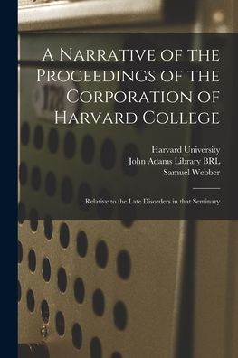 A Narrative Of The Proceedings Of The Corporation Of Harvard College: Relative To The Late Disorders In That Seminary