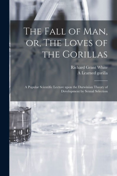The Fall Of Man, Or, The Loves Of The Gorillas [Microform]: A Popular Scientific Lecture Upon The Darwinian Theory Of Development By Sexual Selection