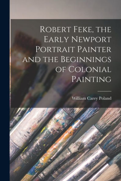 Robert Feke, The Early Newport Portrait Painter And The Beginnings Of Colonial Painting
