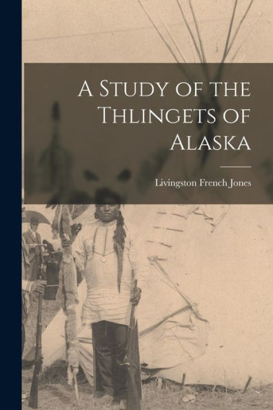A Study Of The Thlingets Of Alaska [Microform]