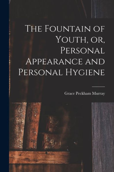 The Fountain Of Youth, Or, Personal Appearance And Personal Hygiene