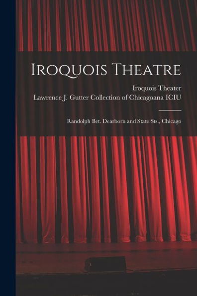 Iroquois Theatre: Randolph Bet. Dearborn And State Sts., Chicago