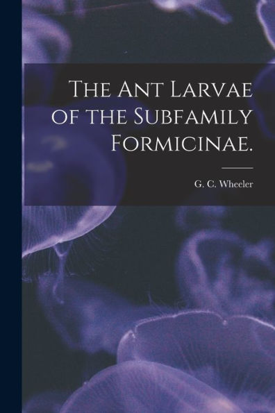 The Ant Larvae Of The Subfamily Formicinae.