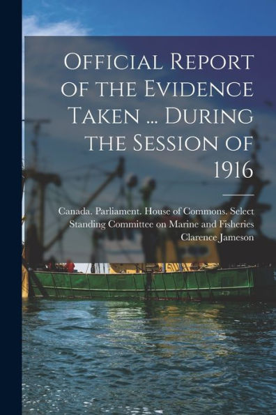 Official Report Of The Evidence Taken ... During The Session Of 1916