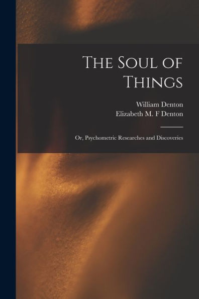 The Soul Of Things: Or, Psychometric Researches And Discoveries