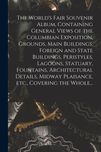 The World'S Fair Souvenir Album, Containing General Views Of The Columbian Exposition, Grounds, Main Buildings, Foreign And State Buildings, ... Midway Plaisance, Etc., Covering The Whole...
