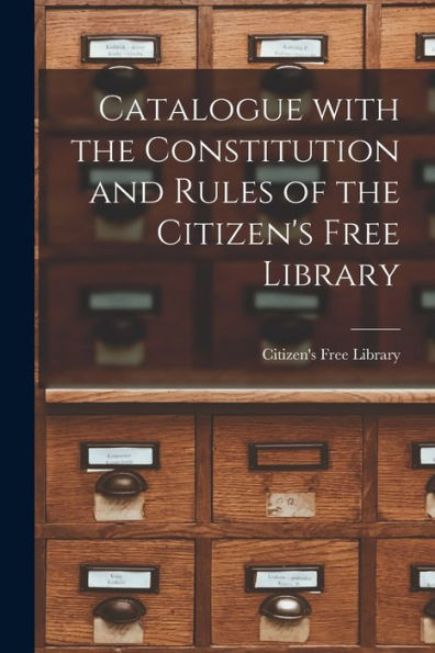 Catalogue With The Constitution And Rules Of The Citizen'S Free Library [Microform]