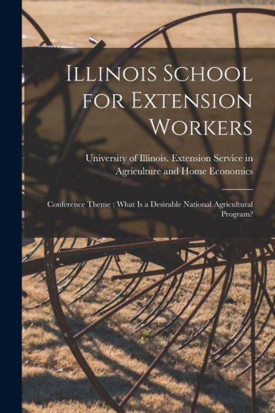 Illinois School For Extension Workers: Conference Theme: What Is A Desirable National Agricultural Program?