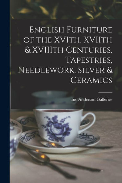 English Furniture Of The Xvith, Xviith & Xviiith Centuries, Tapestries, Needlework, Silver & Ceramics