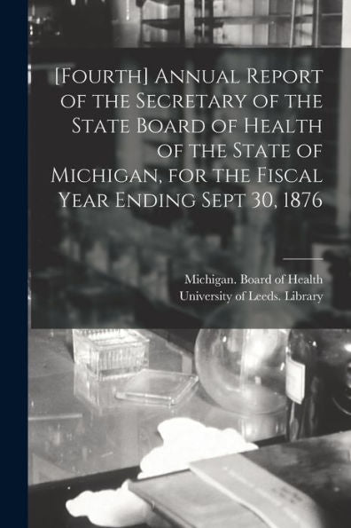 [Fourth] Annual Report Of The Secretary Of The State Board Of Health Of The State Of Michigan, For The Fiscal Year Ending Sept 30, 1876