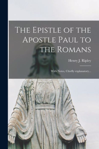 The Epistle Of The Apostle Paul To The Romans [Microform]: With Notes, Chiefly Explanatory...