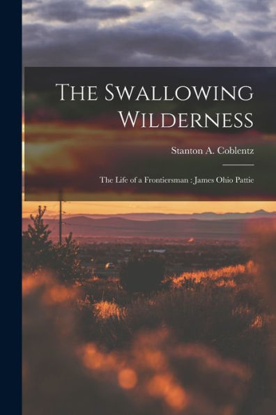 The Swallowing Wilderness: The Life Of A Frontiersman: James Ohio Pattie