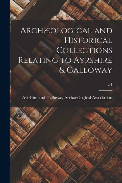 Archæological And Historical Collections Relating To Ayrshire & Galloway; V.4