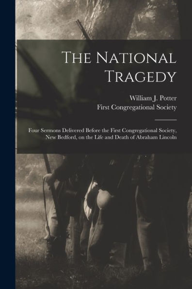 The National Tragedy: Four Sermons Delivered Before The First Congregational Society, New Bedford, On The Life And Death Of Abraham Lincoln