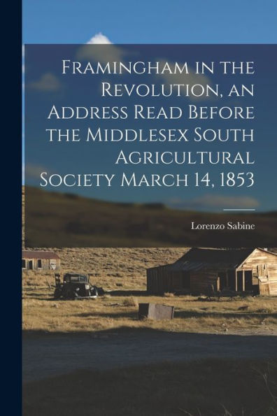 Framingham In The Revolution, An Address Read Before The Middlesex South Agricultural Society March 14, 1853