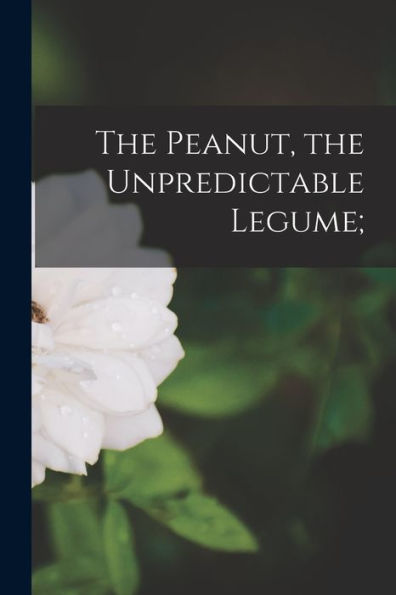 The Peanut, The Unpredictable Legume;