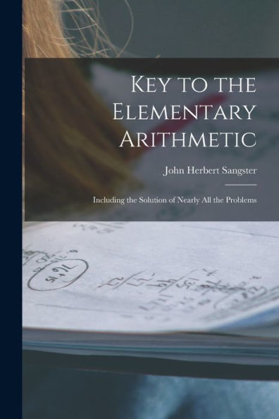 Key To The Elementary Arithmetic [Microform]: Including The Solution Of Nearly All The Problems