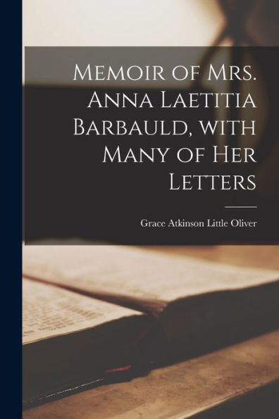 Memoir Of Mrs. Anna Laetitia Barbauld, With Many Of Her Letters