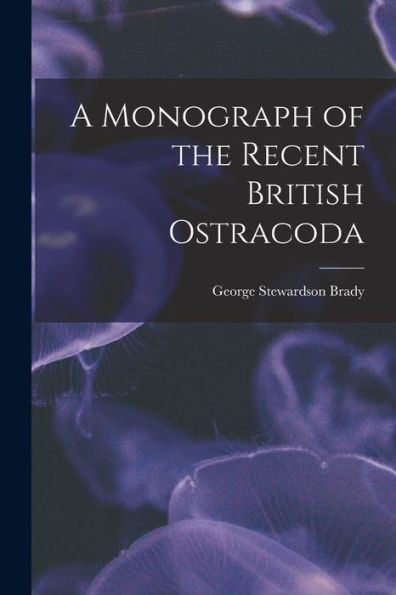 A Monograph Of The Recent British Ostracoda