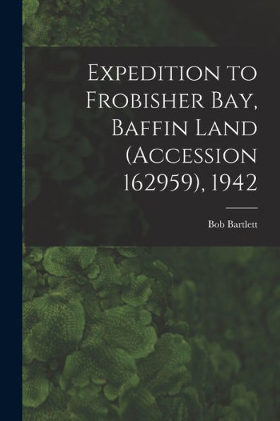 Expedition To Frobisher Bay, Baffin Land (Accession 162959), 1942