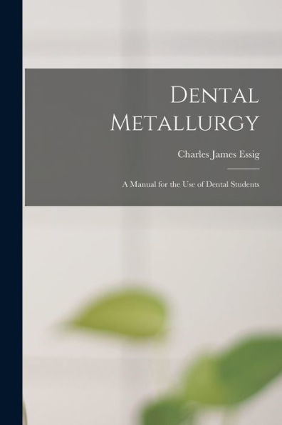 Dental Metallurgy: A Manual For The Use Of Dental Students