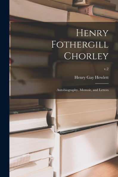 Henry Fothergill Chorley: Autobiography, Memoir, And Letters; V.2