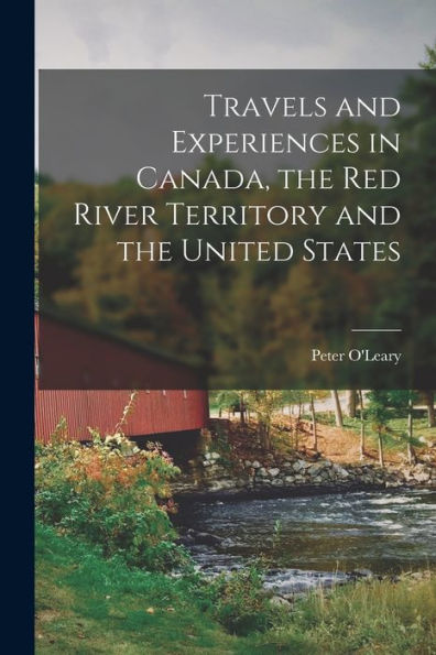 Travels And Experiences In Canada, The Red River Territory And The United States [Microform]