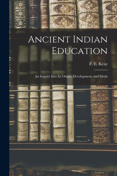 Ancient Indian Education: An Inquiry Into Its Origin, Development, And Ideals