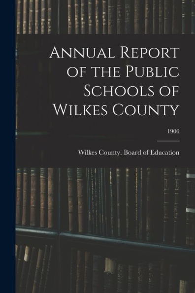 Annual Report Of The Public Schools Of Wilkes County; 1906
