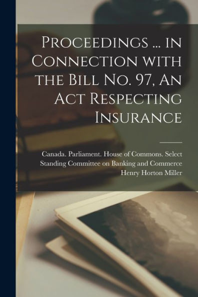 Proceedings ... In Connection With The Bill No. 97, An Act Respecting Insurance