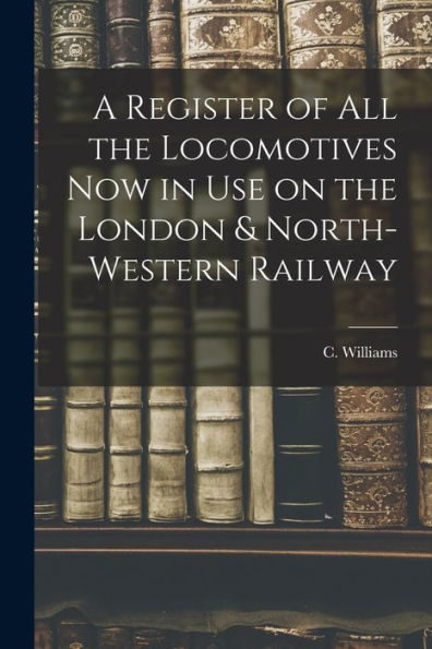 A Register Of All The Locomotives Now In Use On The London & North-Western Railway