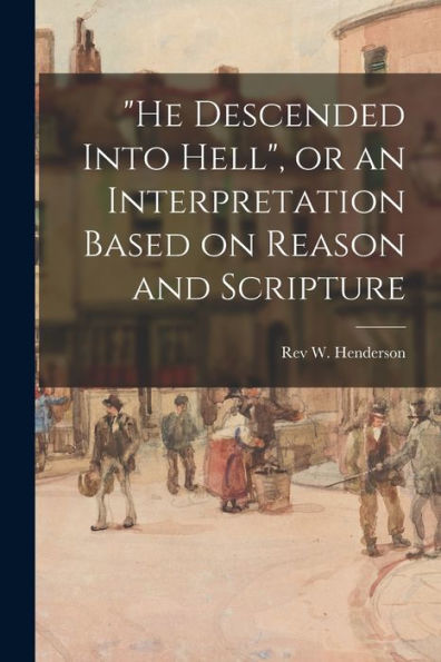 He Descended Into Hell, Or An Interpretation Based On Reason And Scripture