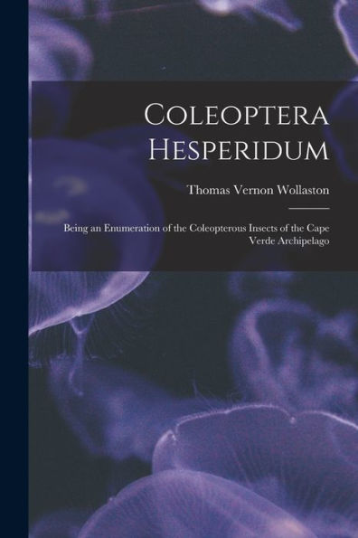 Coleoptera Hesperidum: Being An Enumeration Of The Coleopterous Insects Of The Cape Verde Archipelago