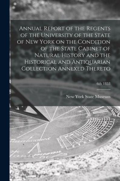 Annual Report Of The Regents Of The University Of The State Of New York On The Condition Of The State Cabinet Of Natural History And The Historical And Antiquarian Collection Annexed Thereto; 6Th 1853