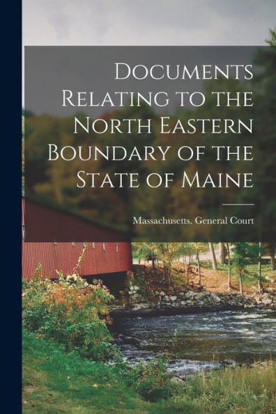 Documents Relating To The North Eastern Boundary Of The State Of Maine [Microform]