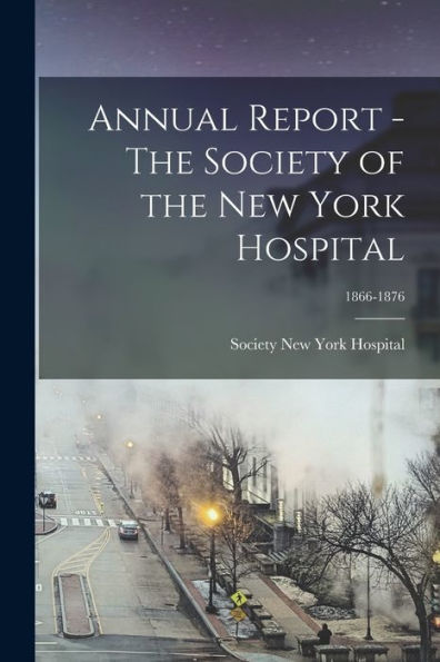 Annual Report - The Society Of The New York Hospital; 1866-1876