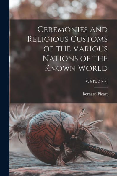 Ceremonies And Religious Customs Of The Various Nations Of The Known World; V. 6 Pt. 2 [V.7]
