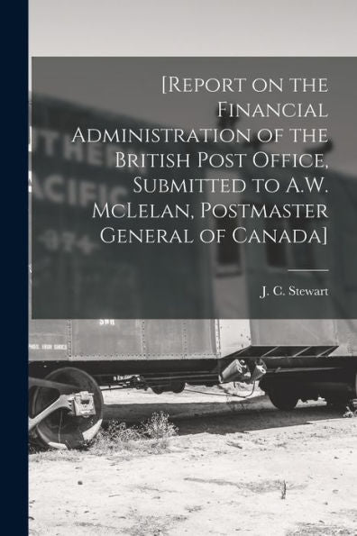 [Report On The Financial Administration Of The British Post Office, Submitted To A.W. Mclelan, Postmaster General Of Canada] [Microform]