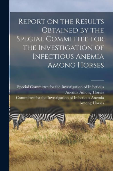 Report On The Results Obtained By The Special Committee For The Investigation Of Infectious Anemia Among Horses
