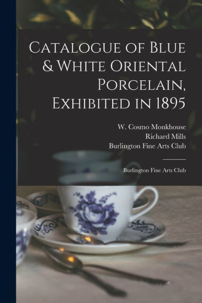 Catalogue Of Blue & White Oriental Porcelain, Exhibited In 1895: Burlington Fine Arts Club
