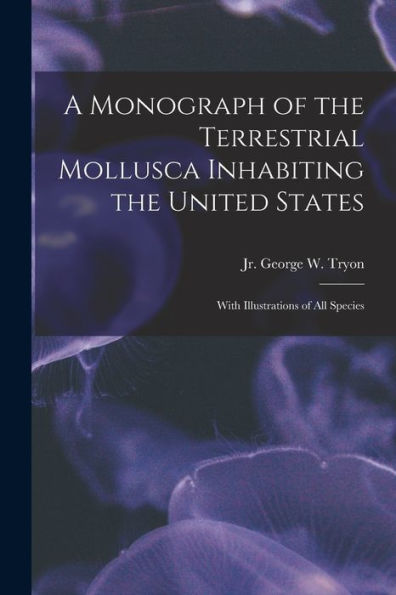 A Monograph Of The Terrestrial Mollusca Inhabiting The United States: With Illustrations Of All Species