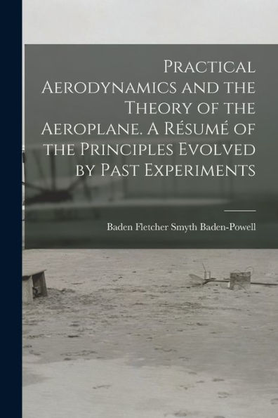 Practical Aerodynamics And The Theory Of The Aeroplane. A Résumé Of The Principles Evolved By Past Experiments