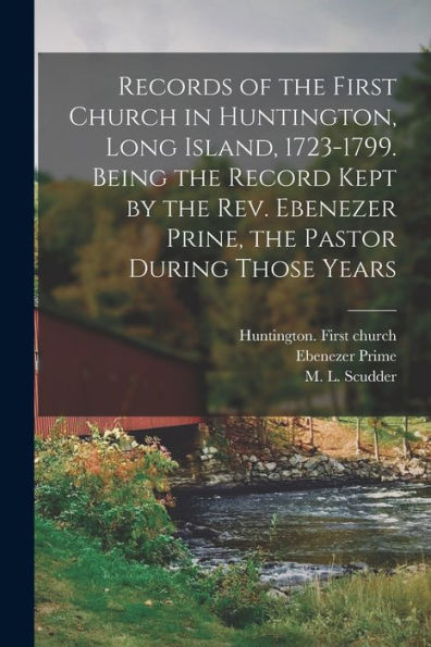 Records Of The First Church In Huntington, Long Island, 1723-1799. Being The Record Kept By The Rev. Ebenezer Prine, The Pastor During Those Years