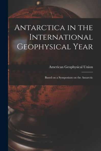 Antarctica In The International Geophysical Year: Based On A Symposium On The Antarctic