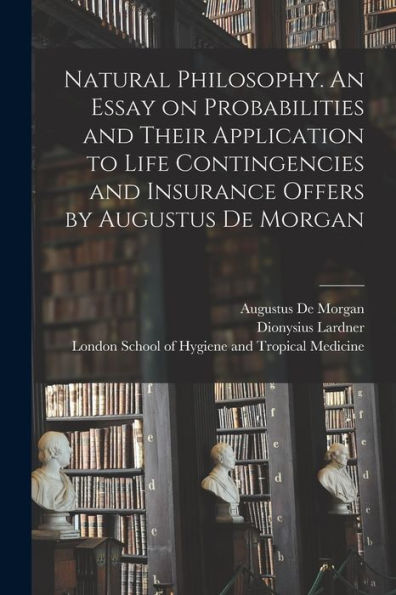 Natural Philosophy. An Essay On Probabilities And Their Application To Life Contingencies And Insurance Offers By Augustus De Morgan
