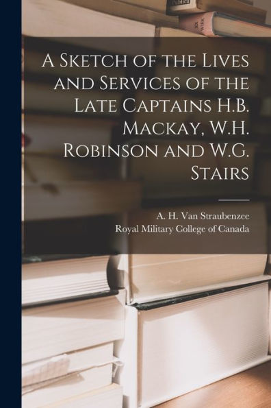 A Sketch Of The Lives And Services Of The Late Captains H.B. Mackay, W.H. Robinson And W.G. Stairs [Microform]
