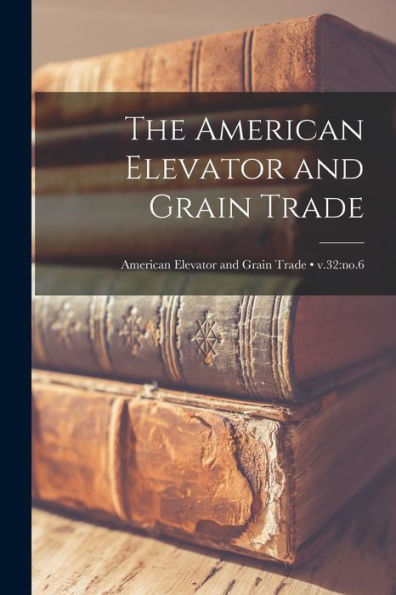 The American Elevator And Grain Trade; V.32: No.6