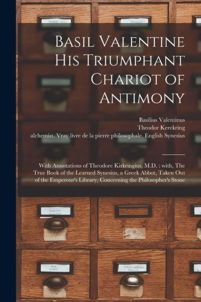 Basil Valentine His Triumphant Chariot Of Antimony: With Annotations Of Theodore Kirkringius, M.D.: With, The True Book Of The Learned Synesius, A ... Library, Concerning The Philosopher'S Stone