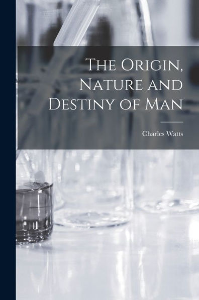 The Origin, Nature And Destiny Of Man [Microform]